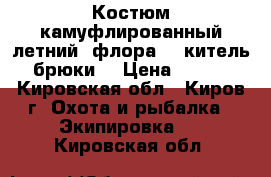 Костюм камуфлированный летний “флора“  (китель   брюки) › Цена ­ 1 400 - Кировская обл., Киров г. Охота и рыбалка » Экипировка   . Кировская обл.